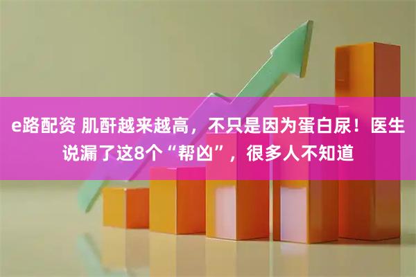 e路配资 肌酐越来越高，不只是因为蛋白尿！医生说漏了这8个“帮凶”，很多人不知道