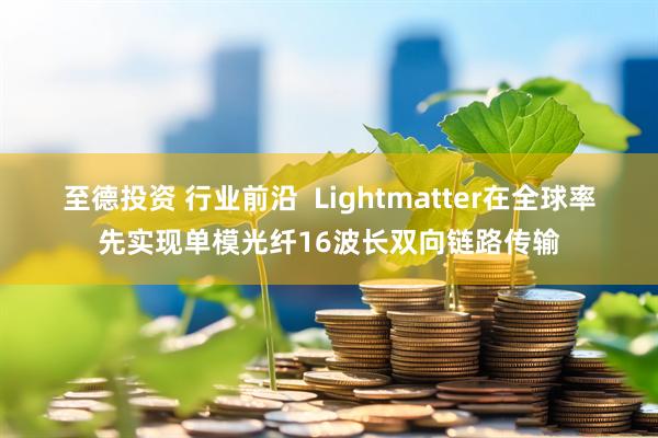 至德投资 行业前沿  Lightmatter在全球率先实现单模光纤16波长双向链路传输