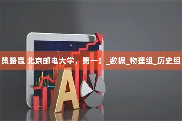 策略赢 北京邮电大学，第一！_数据_物理组_历史组