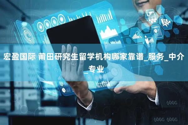 宏盈国际 莆田研究生留学机构哪家靠谱_服务_中介_专业