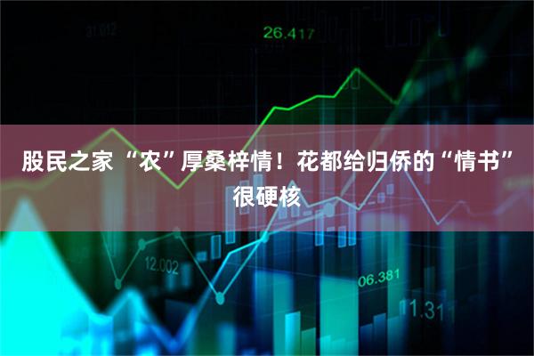 股民之家 “农”厚桑梓情！花都给归侨的“情书”很硬核