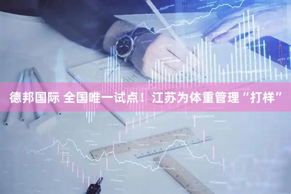德邦国际 全国唯一试点！江苏为体重管理“打样”