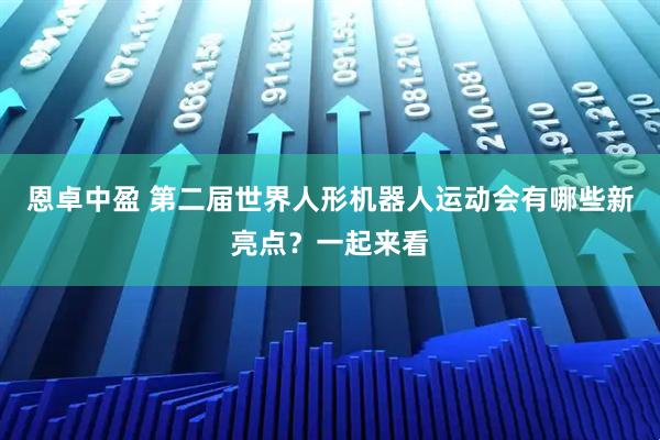 恩卓中盈 第二届世界人形机器人运动会有哪些新亮点？一起来看